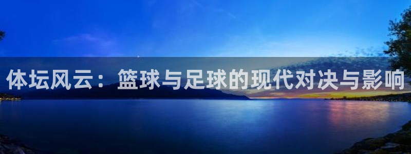 凯发官网下载平台注册要钱吗安全吗：体坛风云：篮球与足