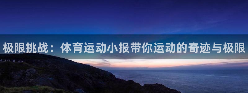 凯发官网下载平台注册要钱吗：极限挑战：体育运动小报带