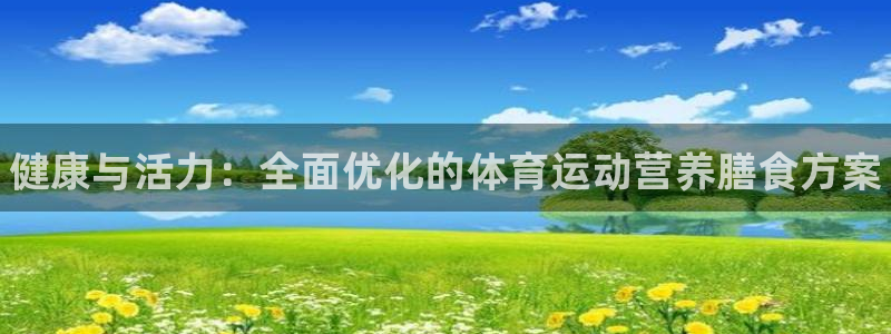 凯发官方正版app娱乐首页官网下载：健康与活力：全面