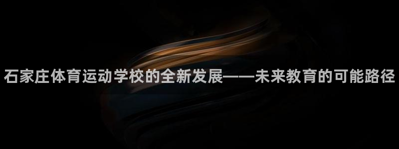 凯发官网下载：石家庄体育运动学校的全新发展——未来教育的可能