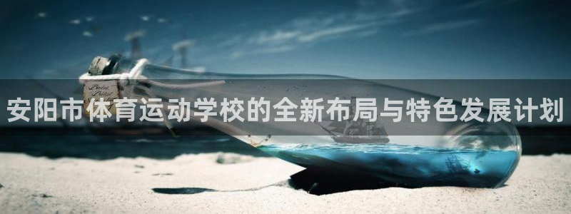 凯发官网下载注册：安阳市体育运动学校的全新布局与特色发展计划