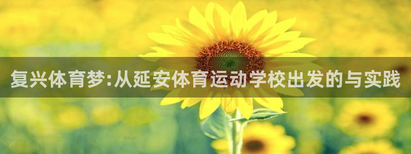 凯发官网下载软件：复兴体育梦:从延安体育运动学校出发