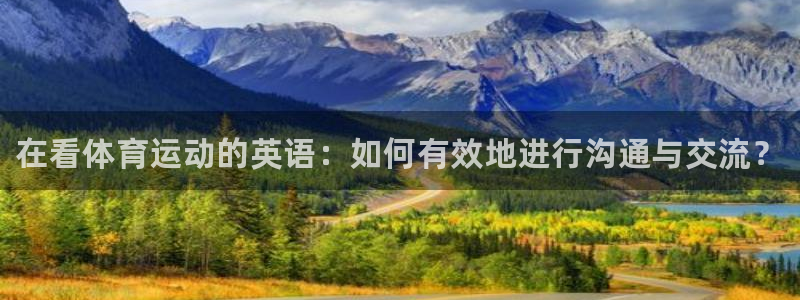 凯发官方正版app开户：在看体育运动的英语：如何有效地进行沟