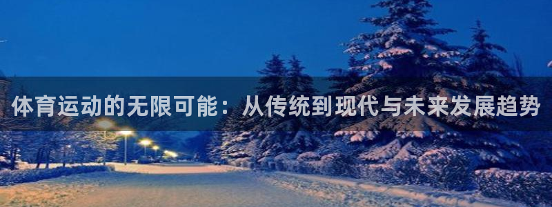 凯发官方正版app娱乐下载：体育运动的无限可能：从传统到现代