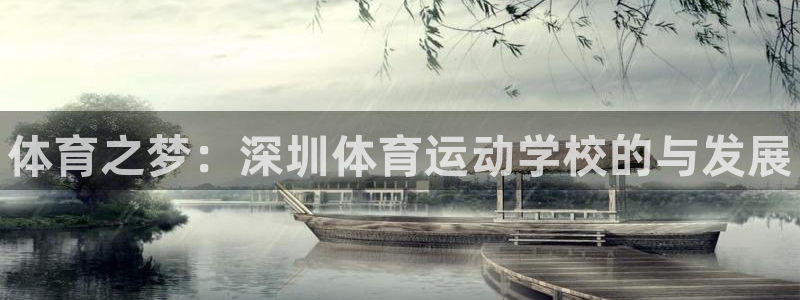 凯发官网下载联系电话：体育之梦：深圳体育运动学校的与发展