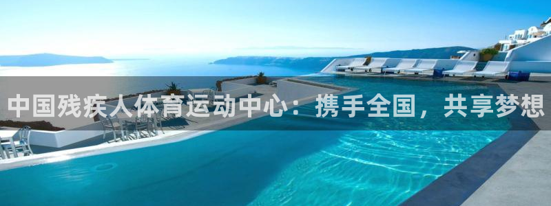 凯发官网下载平台注册要钱吗是真的吗：中国残疾人体育运