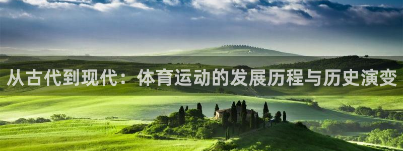 凯发官方平台体育：从古代到现代：体育运动的发展历程与