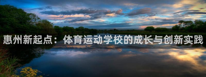 凯发官网下载招商电话：惠州新起点：体育运动学校的成长