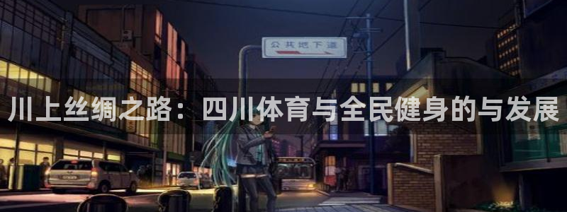 凯发官网下载娱乐：川上丝绸之路：四川体育与全民健身的