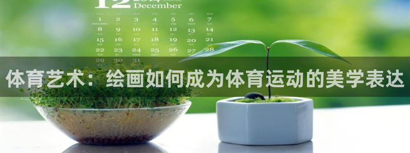 凯发官网下载平台假的吗是真的吗吗：体育艺术：绘画如何成为体育