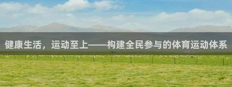 凯发官方正版app娱乐首页官网下载：健康生活，运动至上——构
