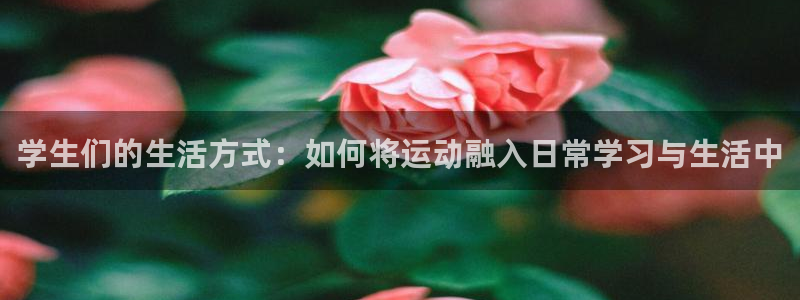 注册凯发官方正版app：学生们的生活方式：如何将运动