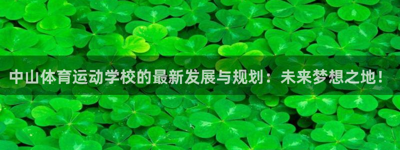 凯发官方正版app官方：中山体育运动学校的最新发展与