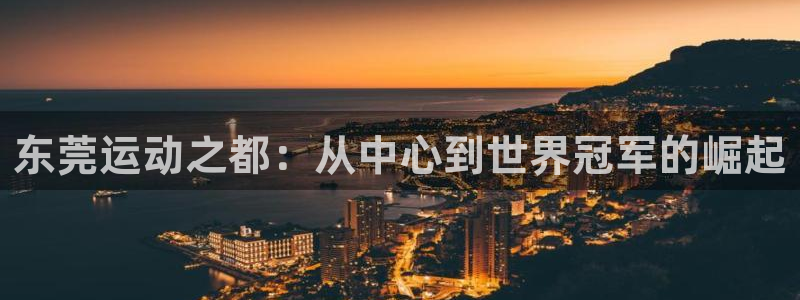 凯发官方正版app娱乐：东莞运动之都：从中心到世界冠