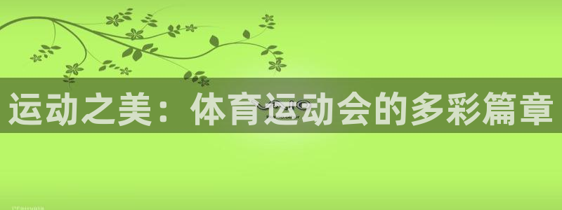 凯发官方正版app娱乐40996：运动之美：体育运动会的多彩