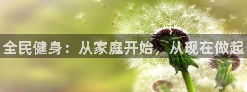 凯发官网下载招商电话是多少啊：全民健身：从家庭开始，