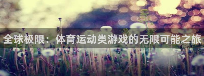 凯发官网下载开户：全球极限：体育运动类游戏的无限可能之旅