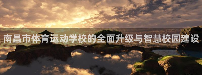 凯发官网下载招商电话是多少：南昌市体育运动学校的全面升级与智