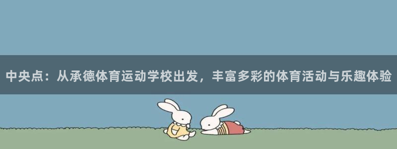 凯发官网下载平台注册：中央点：从承德体育运动学校出发，丰富多