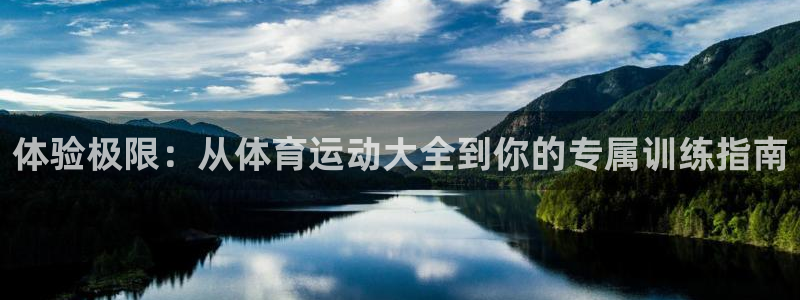 凯发官网下载官方客服电话：体验极限：从体育运动大全到你的专属