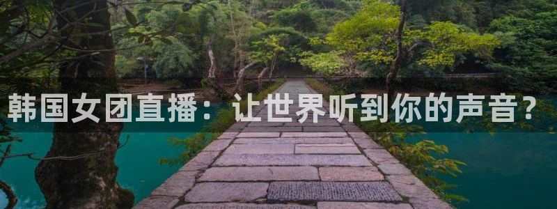 松鼠体育：韩国女团直播：让世界听到你的声音？